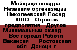 Мойщица посуды › Название организации ­ Николаевский Посад, ООО › Отрасль предприятия ­ Другое › Минимальный оклад ­ 1 - Все города Работа » Вакансии   . Ростовская обл.,Донецк г.